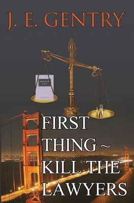 First Thing Kill the Lawyers by Gentry, J. E.