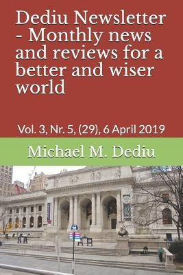 Dediu Newsletter - Monthly news and reviews for a better and wiser world: Vol. 3, Nr. 5, (29), 6 April 2019 by Dediu, Michael M.