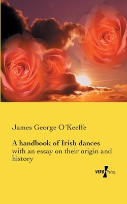 A handbook of Irish dances: with an essay on their origin and history by O´keeffe, James George