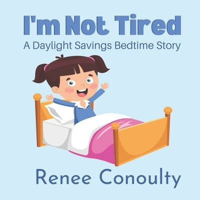 I'm Not Tired: A Daylight Savings Bedtime Story by Conoulty, Renee