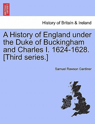 A History of England Under the Duke of Buckingham and Charles I. 1624-1628. [Third Series.] Vol. I. by Gardiner, Samuel Rawson