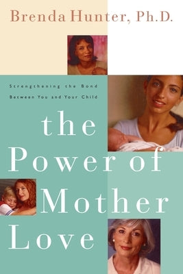 The Power of Mother Love: Strengthening the Bond Between You and Your Child by Hunter, Brenda