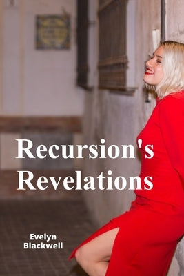 Recursion's Revelations: Recursive Algorithm Design, Implementation, and Applications in Programming by Blackwell, Evelyn