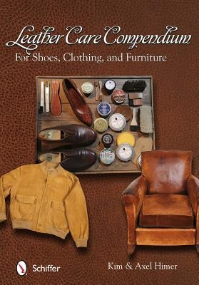 Leather Care Compendium: For Shoes, Clothing, Furniture by Himer