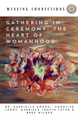 Gathering In Ceremony: The Heart Of Womanhood by Kőrösi, Gabriella