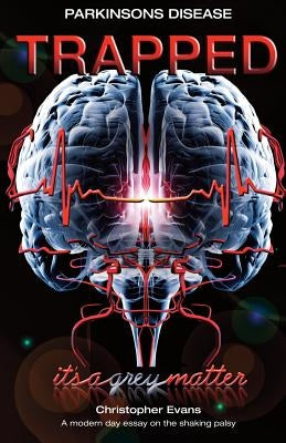 Parkinson's disease Trapped - it's a grey matter: A modern day essay on the shaking palsy by Evans, Christopher C.