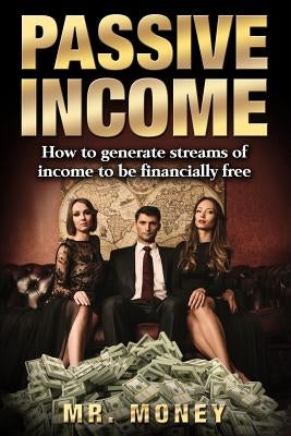 Passive Income: How To Generate Streams Of Income To Be FINANCIALLY FREE by Money