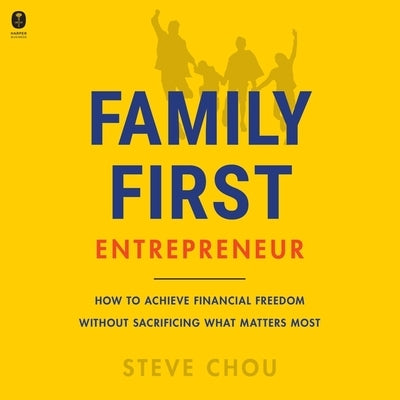 The Family-First Entrepreneur: How to Succeed in Business Without Sacrificing What Matters Most by Chou, Steve