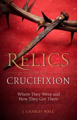 Relics from the Crucifixion by Wall, J. Charles
