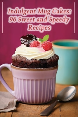 Indulgent Mug Cakes: 96 Sweet and Speedy Recipes by Eden Naga, The Epicure's