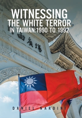 Witnessing the White Terror in Taiwan: 1990 to 1992 by Nardini, Daniel