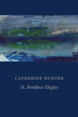 St. Boniface Elegies by Hunter, Catherine