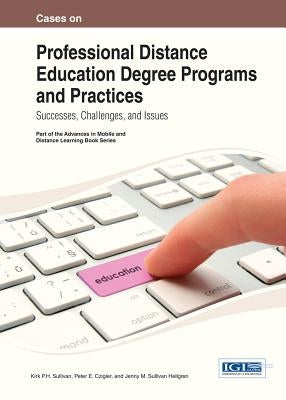 Cases on Professional Distance Education Degree Programs and Practices: Successes, Challenges, and Issues by Sullivan, Kirk