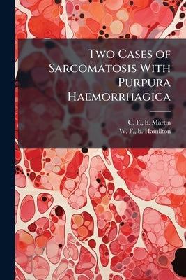 Two Cases of Sarcomatosis With Purpura Haemorrhagica by Martin, C. F. B.