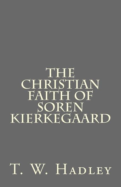 The Christian Faith of Soren Kierkegaard by Hadley, T. W.