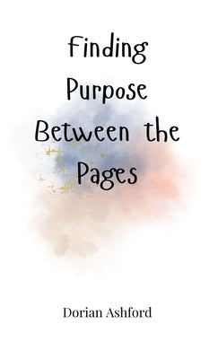 Finding Purpose Between the Pages by Ashford, Dorian