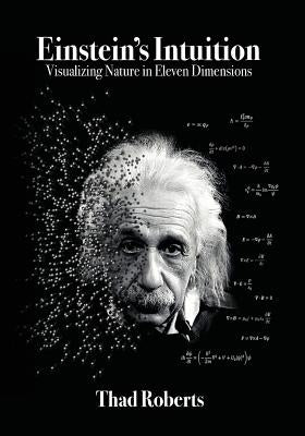Einstein's Intuition: Visualizing Nature in Eleven Dimensions by Roberts, Thad