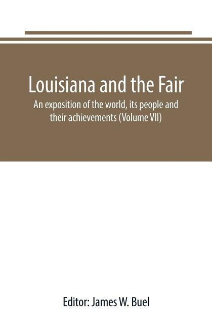 Louisiana and the Fair: an exposition of the world, its people and their achievements (Volume VII) by W. Buel, James