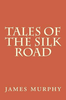 Tales of the Silk Road: On the Trail of Marco Polo by Murphy, James