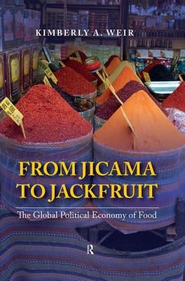 From Jicama to Jackfruit: The Global Political Economy of Food by Weir, Kimberly A.