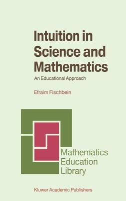 Intuition in Science and Mathematics: An Educational Approach by Fischbein, Efraim
