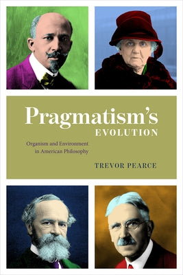 Pragmatism's Evolution: Organism and Environment in American Philosophy by Pearce, Trevor