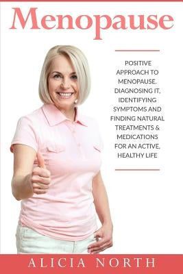 Menopause: A Positive Approach to Menopause. Diagnosing It, Identifying Symptoms and Finding Natural Treatments by North, Alicia