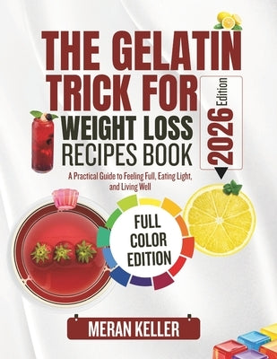 The Gelatin Trick for Weight Loss Recipes Book: A Practical Guide to Feeling Full, Eating Light, and Living Well by Keller, Maren