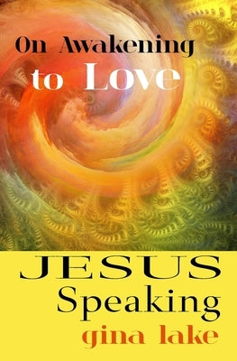 Jesus Speaking: On Awakening to Love by Lake, Gina