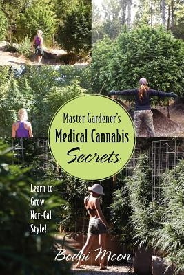 Master Gardener's Medical Cannabis Secrets: Learn to Grow Nor-Cal Style! by Moon, Bodhi