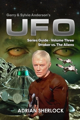 Gerry & Sylvia Anderson's UFO. Series Guide, Volume Three: Straker versus the Aliens by Sherlock, Toni