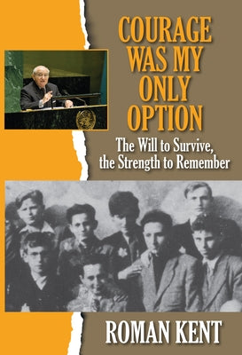Courage Was My Only Option: The Will to Survive, the Strength to Remember by Kent, Roman