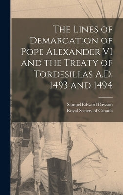 The Lines of Demarcation of Pope Alexander VI and the Treaty of Tordesillas A.D. 1493 and 1494 by Dawson, Samuel Edward