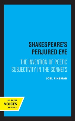Shakespeare's Perjured Eye: The Invention of Poetic Subjectivity in the Sonnets by Fineman, Joel