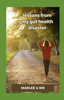 Lessons from my Gut Health Disaster: Mastering Digestive Wellness by Sullivan, Marlee