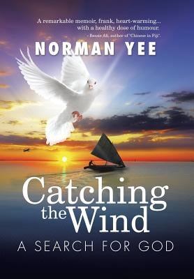 Catching the Wind: A Search for God by Yee, Norman
