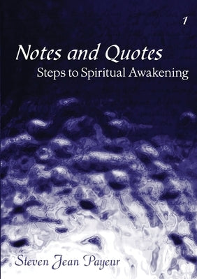 Notes and Quotes - Steps to Spiritual Awakening - Volume I by Payeur, Steven