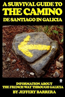 A Survival Guide to the Camino de Santiago in Galicia: Information about the French Way through Galicia by Barrera, Jeffery