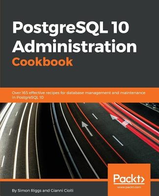 PostgreSQL 10 Administration Cookbook - Fourth Edition: Over 165 effective recipes for database management and maintenance in PostgreSQL 10 by Riggs, Simon
