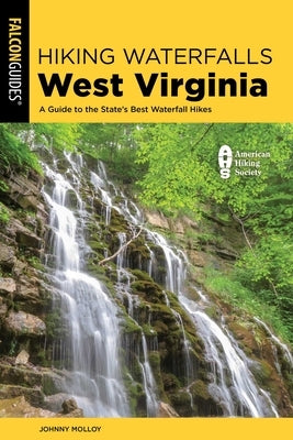 Hiking Waterfalls West Virginia: A Guide to the State's Best Waterfall Hikes by Molloy, Johnny