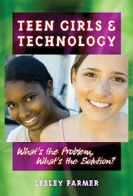 Teens Girls and Technology: What's the Problem, What's the Solution? by Farmer, Lesley