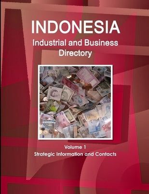 Indonesia Industrial and Business Directory Volume 1 Strategic Information and Contacts by Ibp, Inc
