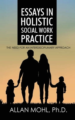 Essays in Holistic Social Work Practice: The Need for an Interdisciplinary Approach by Mohl, Allan