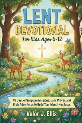 Lent Devotional for Kids Ages 6-12: 40 Days of Scripture Missions, Daily Prayer, and Bible Adventures to Build Your Identity in Jesus by J. Ellis, Valor
