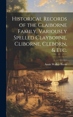 Historical Records of the Claiborne Family, Variously Spelled Clayborne, Cliborne, Cleborn, & Etc. by Burns, Annie Walker 1894-1966