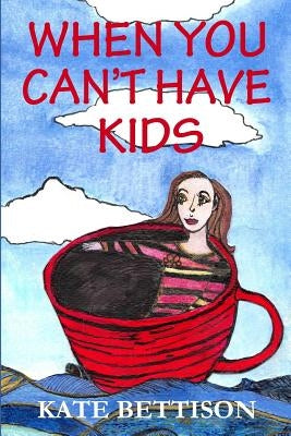 When You Can't Have Kids by Bettison, Kate