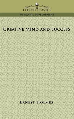 Creative Mind and Success by Holmes, Earnest