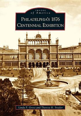 Philadelphia's 1876 Centennial Exhibition by Gross, Linda P.