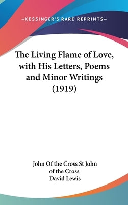 The Living Flame of Love, with His Letters, Poems and Minor Writings (1919) by St John of the Cross, John Of the Cross