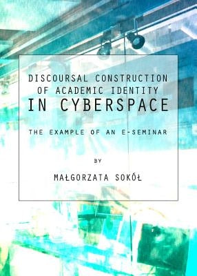 Discoursal Construction of Academic Identity in Cyberspace: The Example of an E-Seminar by Sokol, Malgorzata